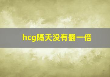 hcg隔天没有翻一倍