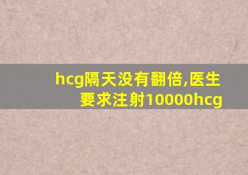 hcg隔天没有翻倍,医生要求注射10000hcg