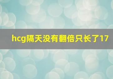 hcg隔天没有翻倍只长了17