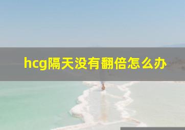 hcg隔天没有翻倍怎么办