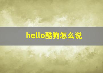 hello酷狗怎么说