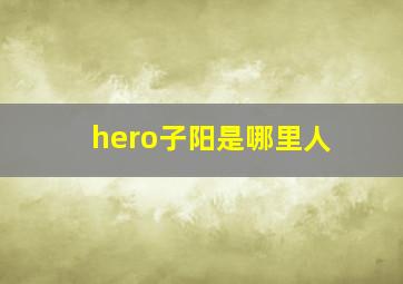 hero子阳是哪里人