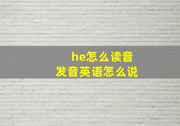 he怎么读音发音英语怎么说