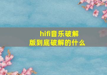 hifi音乐破解版到底破解的什么