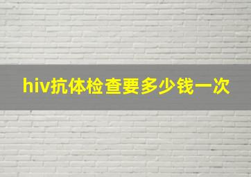 hiv抗体检查要多少钱一次