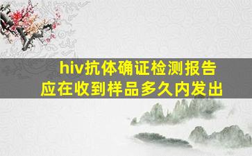 hiv抗体确证检测报告应在收到样品多久内发出