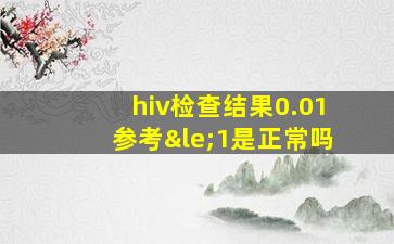 hiv检查结果0.01参考≤1是正常吗