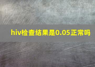 hiv检查结果是0.05正常吗