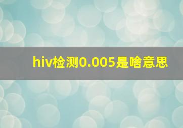 hiv检测0.005是啥意思