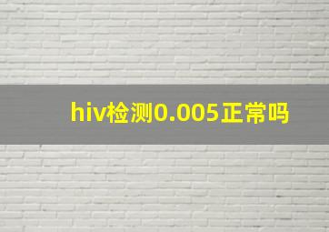 hiv检测0.005正常吗