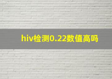 hiv检测0.22数值高吗