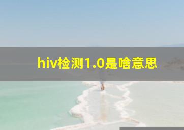 hiv检测1.0是啥意思