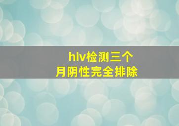 hiv检测三个月阴性完全排除