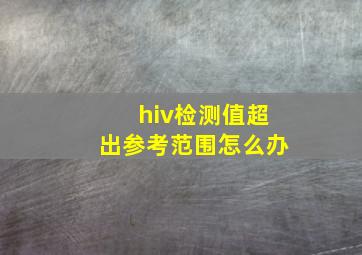 hiv检测值超出参考范围怎么办