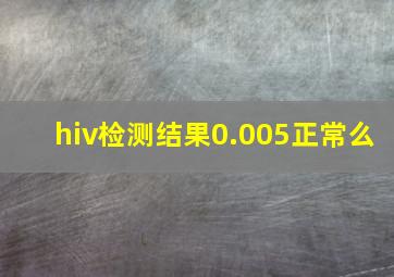 hiv检测结果0.005正常么