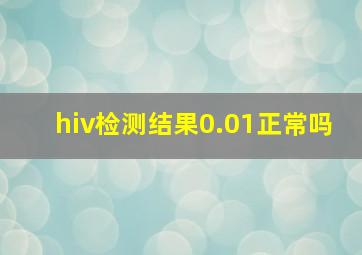 hiv检测结果0.01正常吗