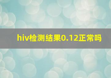 hiv检测结果0.12正常吗