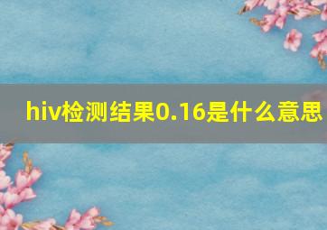 hiv检测结果0.16是什么意思