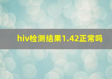 hiv检测结果1.42正常吗