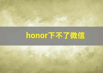 honor下不了微信