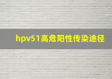 hpv51高危阳性传染途径