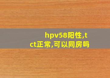 hpv58阳性,tct正常,可以同房吗