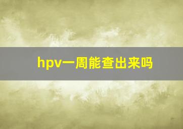 hpv一周能查出来吗