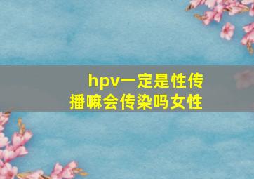 hpv一定是性传播嘛会传染吗女性