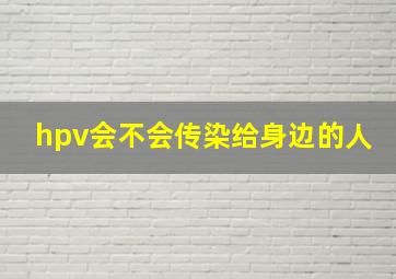 hpv会不会传染给身边的人