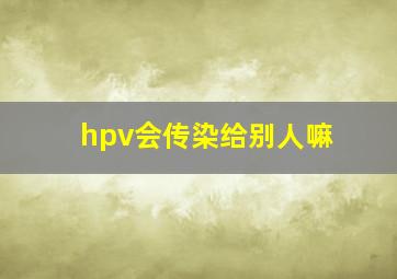 hpv会传染给别人嘛