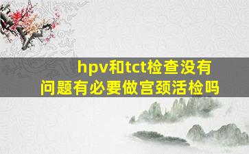 hpv和tct检查没有问题有必要做宫颈活检吗