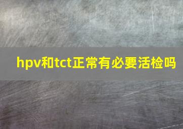 hpv和tct正常有必要活检吗