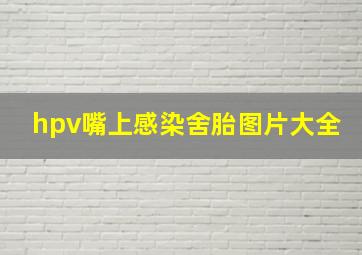 hpv嘴上感染舍胎图片大全