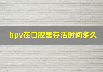 hpv在口腔里存活时间多久