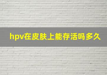 hpv在皮肤上能存活吗多久