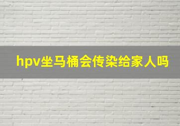 hpv坐马桶会传染给家人吗