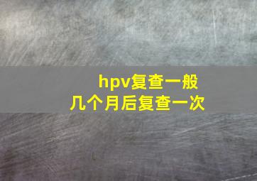 hpv复查一般几个月后复查一次