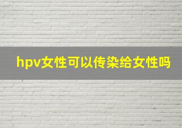 hpv女性可以传染给女性吗