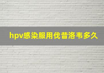 hpv感染服用伐昔洛韦多久