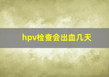 hpv检查会出血几天