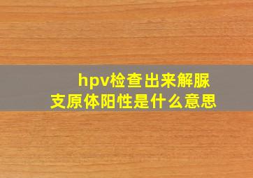 hpv检查出来解脲支原体阳性是什么意思