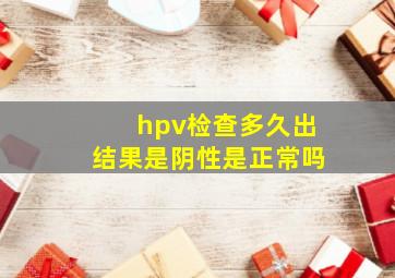 hpv检查多久出结果是阴性是正常吗