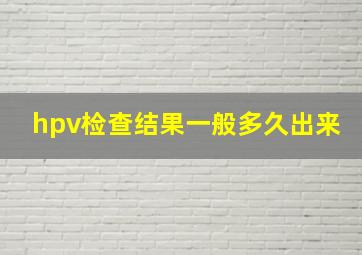 hpv检查结果一般多久出来