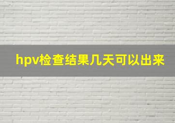 hpv检查结果几天可以出来