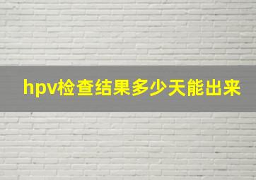 hpv检查结果多少天能出来