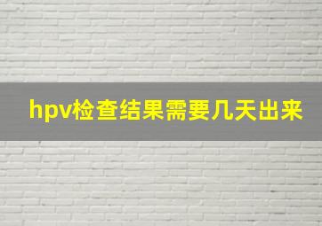 hpv检查结果需要几天出来