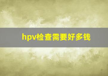 hpv检查需要好多钱