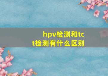 hpv检测和tct检测有什么区别