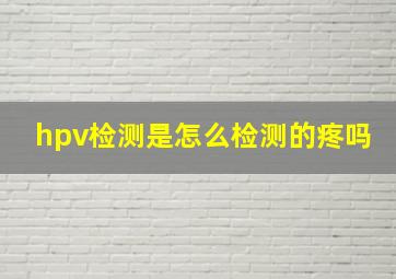 hpv检测是怎么检测的疼吗