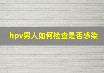 hpv男人如何检查是否感染